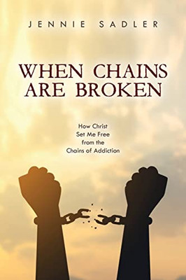 When Chains Are Broken : How Christ Set Me Free From The Chains Of Addiction - 9781685154752