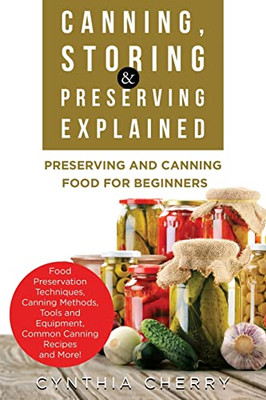 Canning, Storing & Preserving Explained : Preserving And Canning Food For Beginners