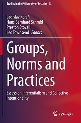 Groups, Norms And Practices : Essays On Inferentialism And Collective Intentionality