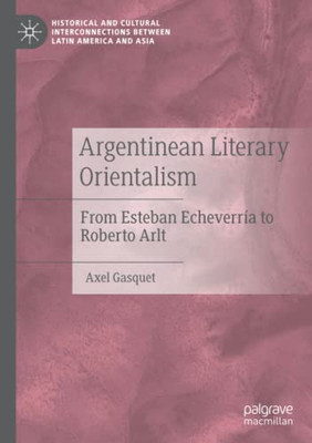 Argentinean Literary Orientalism : From Esteban Echeverría To Roberto Arlt