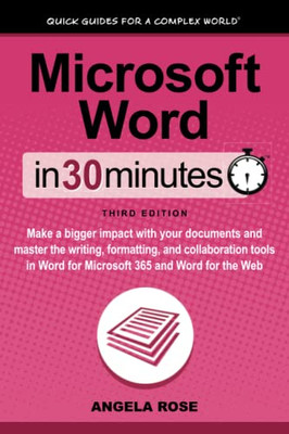 Microsoft Word In 30 Minutes : Make A Bigger Impact With Your Documents And Master The Writing, Formatting, And Collaboration Tools In Word For Microsoft 365 And Word For The Web - 9781641880657