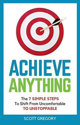 Achieve Anything : The 7 Simple Steps To Shift From Uncomfortable To Unstoppable - 9781839758256