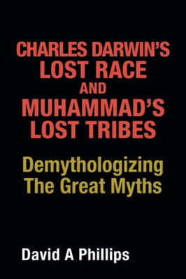 Charles Darwin'S Lost Race And Muhammad'S Lost Tribes : Demythologizing The Great Myths - 9781489736925