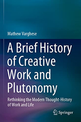 A Brief History Of Creative Work And Plutonomy : Rethinking The Modern Thought-History Of Work And Life