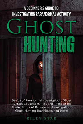 Ghost Hunting : A Beginner'S Guide To Investigating Paranormal Activity