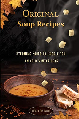 Original Soup Recipes : "Steaming Soups To Coddle You On Cold Winter Days"