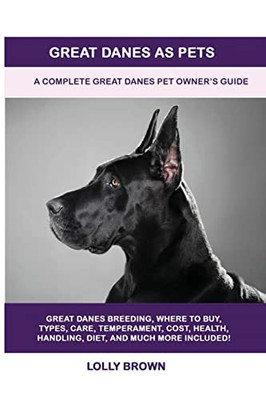 Great Danes As Pets : A Complete Great Danes Pet Owner'S Guide