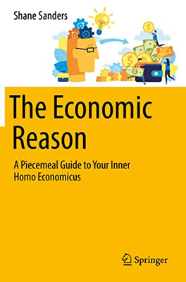 The Economic Reason : A Piecemeal Guide To Your Inner Homo Economicus