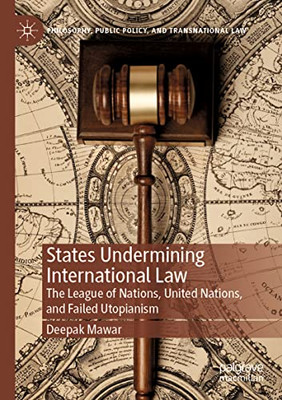 States Undermining International Law : The League Of Nations, United Nations, And Failed Utopianism