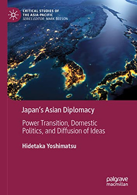 JapanS Asian Diplomacy : Power Transition, Domestic Politics, And Diffusion Of Ideas