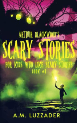 Arthur Blackwood'S Scary Stories For Kids Who Like Scary Stories : Book 1