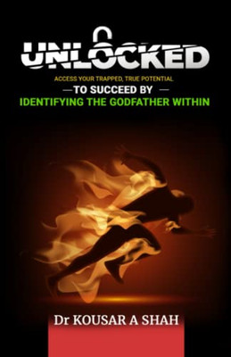 Unlocked : Access Your Trapped, True Potential To Succeed By Identifying The Godfather Within