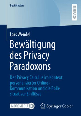 Bewältigung Des Privacy Paradoxons : Der Privacy Calculus Im Kontext Personalisierter Online-Kommunikation Und Die Rolle Situativer Einflüsse