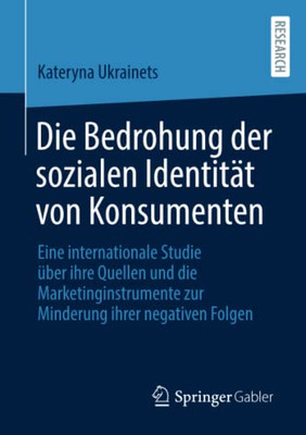 Die Bedrohung Der Sozialen Identität Von Konsumenten : Eine Internationale Studie Über Ihre Quellen Und Die Marketinginstrumente Zur Minderung Ihrer Negativen Folgen