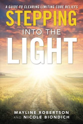 Stepping Into The Light : A Guide To Clearing Limiting Core Beliefs - 9781982270506