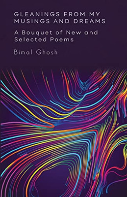 Gleanings From My Musings And Dreams : A Bouquet Of New And Selected Poems