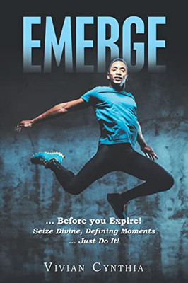Emerge: ... Before You Expire! Seize Divine, Defining Moments ... Just Do It! - 9781543767728