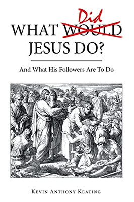 What Did Jesus Do?: And What His Followers Are To Do