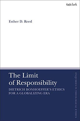 The Limit of Responsibility: Dietrich Bonhoeffer's Ethics for a Globalizing Era (T&T Clark Enquiries in Theological Ethics)