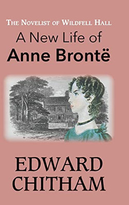 The Novelist Of Wildfell Hall: A New Life Of Anne Brontë