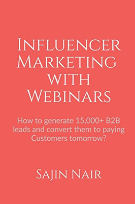 Influencer Marketing With Webinars : How To Generate 15,000+ B2B Leads And Convert Them To Paying Customers Tomorrow?