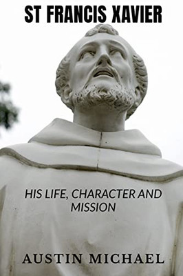 St Francis Xavier : Life, Character And Mission
