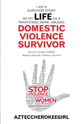 I Am A Survivor Story Of My Life As A Trafficked, Rape, Abused, Domestic Violence Survivor: Survivor Of Rape, Traffick, Abused, Domestic Violence Surv