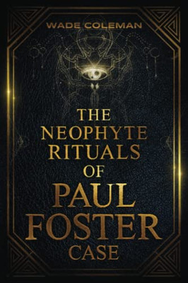 The Neophyte Rituals Of Paul Foster Case : Ceremonial Magic