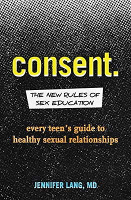 Consent: The New Rules of Sex Education: Every Teen's Guide to Healthy Sexual Relationships