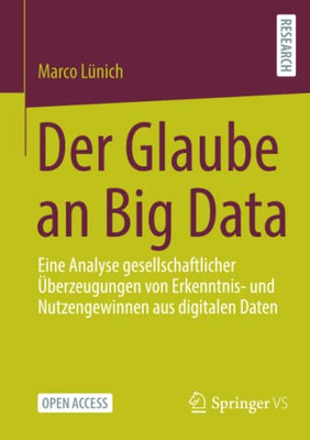 Der Glaube An Big Data : Eine Analyse Gesellschaftlicher Überzeugungen Von Erkenntnis- Und Nutzengewinnen Aus Digitalen Daten