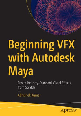 Beginning Vfx With Autodesk Maya : Create Industry-Standard Visual Effects From Scratch