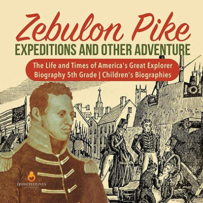 Zebulon Pike Expeditions and Other Adventure - The Life and Times of America's Great Explorer - Biography 5th Grade - Children's Biographies