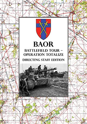 Baor Battlefield Tour - Operation Totalize - Directing Staff Edition : 2 Canadian Corps Operations Astride The Road Caen-Falaise 7-8 August 1944