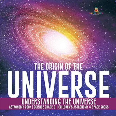The Origin of the Universe - Understanding the Universe - Astronomy Book - Science Grade 8 - Children's Astronomy & Space Books