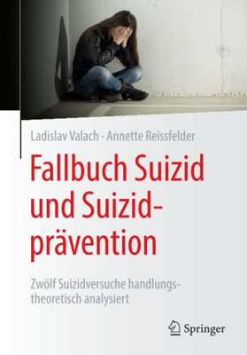 Fallbuch Suizid Und Suizidprävention : Zwölf Suizidversuche Handlungstheoretisch Analysiert