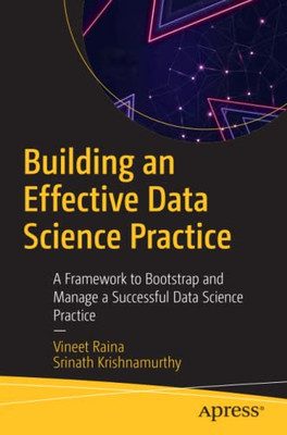Building An Effective Data Science Practice : A Framework To Bootstrap And Manage A Successful Data Science Practice