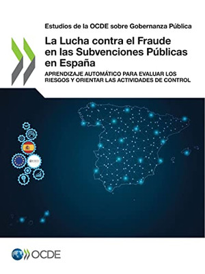 Estudios De La Ocde Sobre Gobernanza Pública La Lucha Contra El Fraude En Las Subvenciones Públicas En España Aprendizaje Automático Para Evaluar Los Riesgos Y Orientar Las Actividades De Control