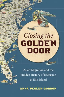 Closing The Golden Door : Asian Migration And The Hidden History Of Exclusion At Ellis Island - 9781469665696