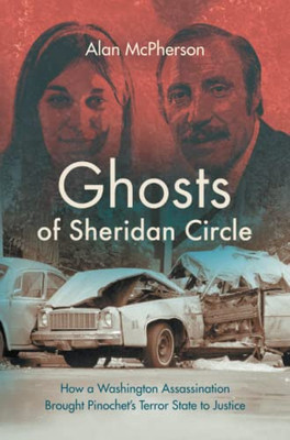 Ghosts Of Sheridan Circle : How A Washington Assassination Brought Pinochet'S Terror State To Justice