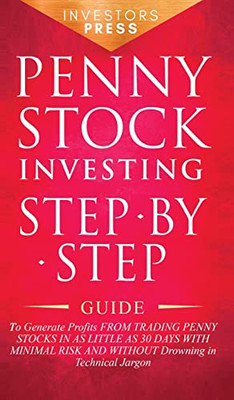 Penny Stock Investing : Step-By-Step Guide To Generate Profits From Trading Penny Stocks In As Little As 30 Days With Minimal Risk And Without Drowning In Technical Jargon