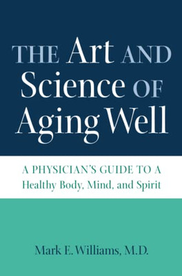 The Art And Science Of Aging Well : A Physician'S Guide To A Healthy Body, Mind, And Spirit