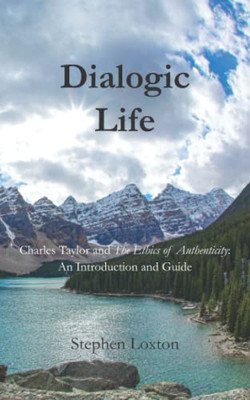 Dialogic Life : Charles Taylor And The Ethics Of Authenticity: An Introduction And Guide