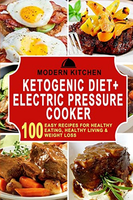 Ketogenic Diet + Electric Pressure Cooker : 100 Easy Recipes For Healthy Eating, Healthy Living, & Weight Loss