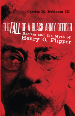 The Fall Of A Black Army Officer : Racism And The Myth Of Henry O. Flipper