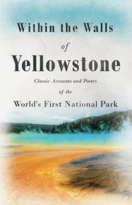 Within The Walls Of Yellowstone - Classic Accounts And Poetry Of The World'S First National Park