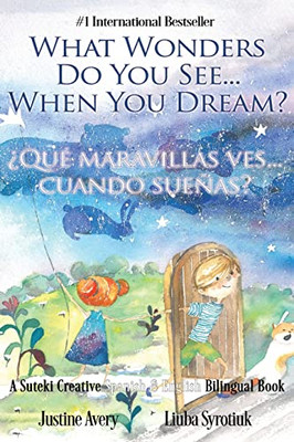 What Wonders Do You See... When You Dream? / ¿Qué Maravillas Ves... Cuando Sueñas? : A Suteki Creative Spanish & English Bilingual Book - 9781638821823