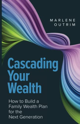 Cascading Your Wealth : How To Build A Family Wealth Plan For The Next Generation