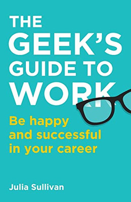 The Geek'S Guide To Work : Be Happy And Successful In Your Career