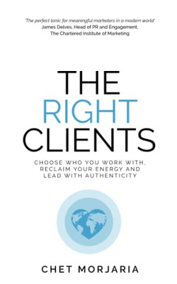 The Right Clients : Choose Who You Work With, Reclaim Your Energy And Lead With Authenticity
