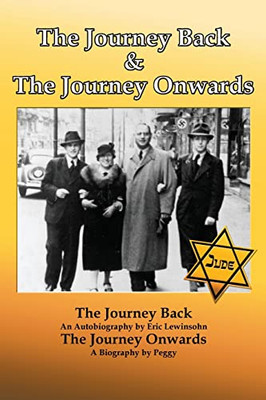 The Journey Back And The Journey Onwards : The Journey Back An Autobiography By Eric Lewinsohn, The Journey Onwards A Biography By Peggy